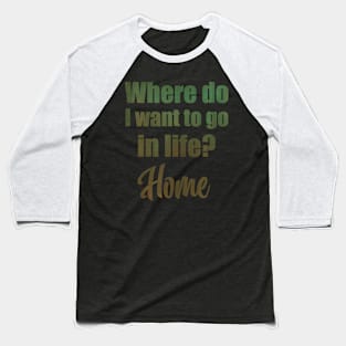 Where do I want to go in life? Home Baseball T-Shirt